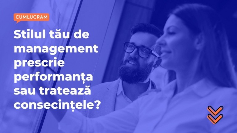 Stilul tău de management prescrie performanța sau tratează consecințele?